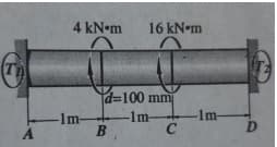 4 kN•m
16 kN•m
T
d=100 mm
-1m-
A
-1m-
B
-1m-
C
D.
