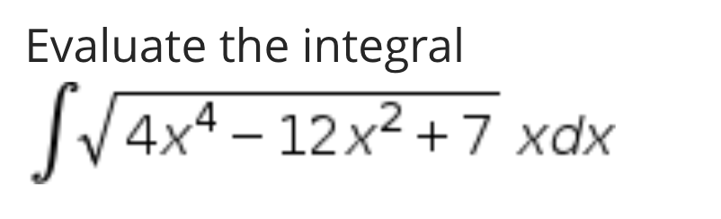 Evaluate the integral
V4x4 – 12x² +7 xdx
