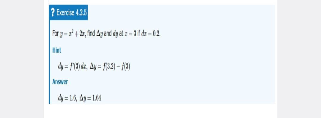 ? Exercise 4.2.5
For y=x²+2x, find Ay and dy at x = 3 if dx = 0.2.
Hint
dy = f'(3) dx, Ay = f(3.2) - f(3)
Answer
dy=1.6, Ay=1.64