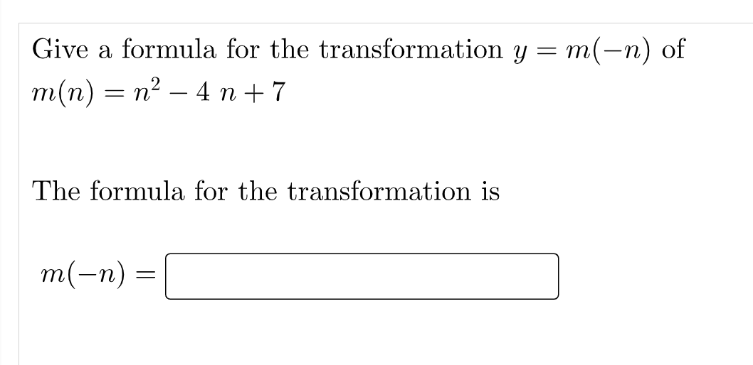 Give a formula for the transformation y = m(-n) of
m(n) = n² − 4 n+7
The formula for the transformation is
m(-n)
-