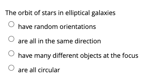 The orbit of stars in elliptical galaxies
have random orientations
are all in the same direction
have many different objects at the focus
are all circular