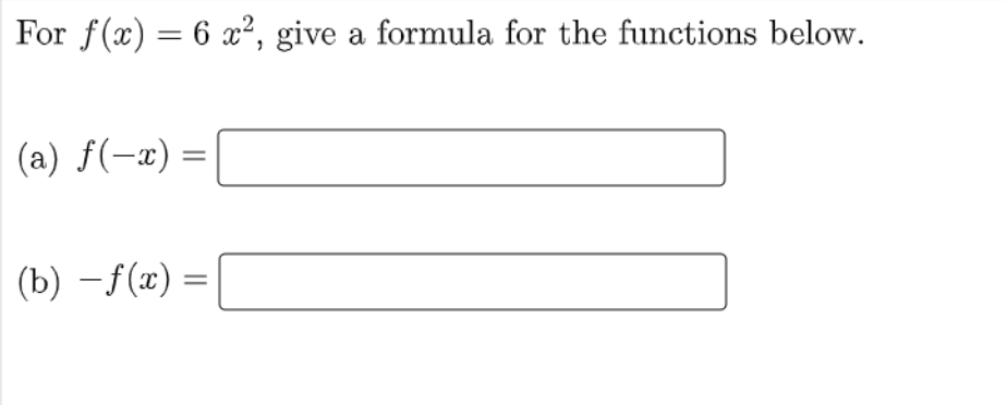 For f(x) = 6 x², give a formula for the functions below.
(a) f(-x) =
(b) − f(x) =