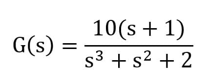 10(s + 1)
G(s) :
s3 + s² + 2
