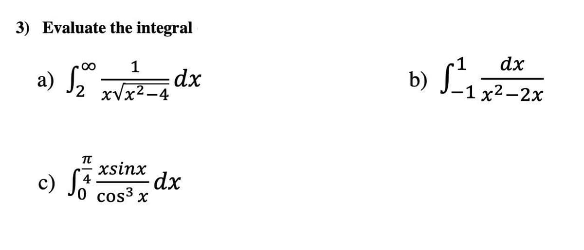 3) Evaluate the integral
00
1
a) Sz x√x²-4
dx
dx
b)
-1 x²-2x
π
xsinx
cos³ x
dx
c) S
4