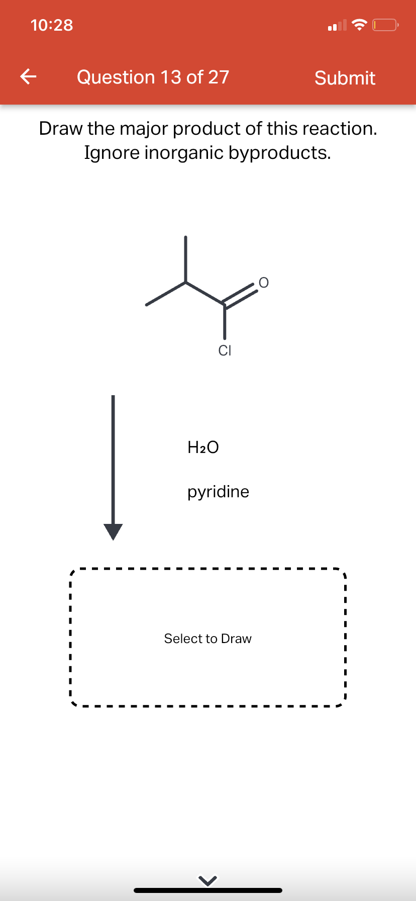 10:28
←
Question 13 of 27
Draw the major product of this reaction.
Ignore inorganic byproducts.
H₂O
pyridine
Submit
Select to Draw