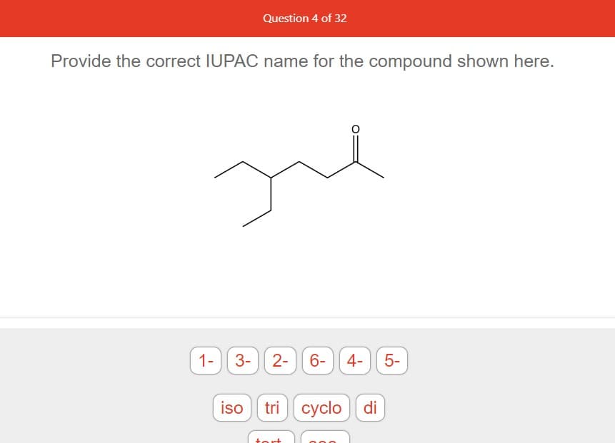Question 4 of 32
Provide the correct IUPAC name for the compound shown here.
Jue
1- 3- 2- 6- 4- 5-
iso tri cyclo di
tort