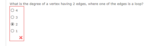 What is the degree of a vertex having 2 edges, where one of the edges is a loop?
4
3
O 2
1
X