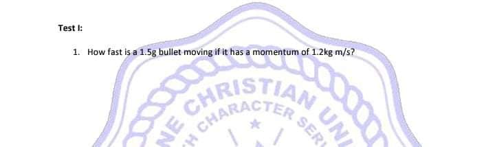 CHRISTIAN
Test I:
1. How fast is a 1.5g bullet moving if it has a momentum of 1.2kg m/s?
AN UN
NE CH
SER
CHARACTER
యు
