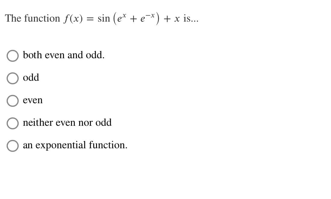 The function f(x) = sin (e* + e¯x) + x is...
both even and odd.
odd
even
neither even nor odd
an exponential function.