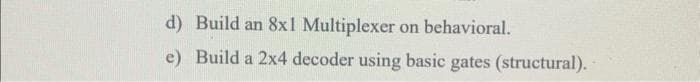 d) Build an 8x1 Multiplexer on behavioral.
e) Build a 2x4 decoder using basic gates (structural).