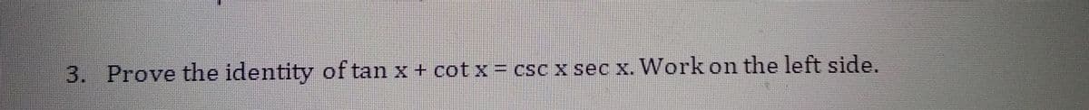 3.
Prove the identity of tan x + cot x = csc x sec x. Work on the left side.
