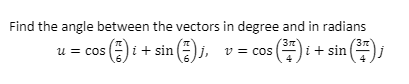 Find the angle between the vectors in degree and in radians
37
n();
37
+ sin ()j, v = cos
(E) i + sin(
u = cos
