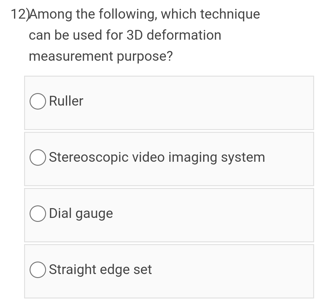 12)Among the following, which technique
can be used for 3D deformation
measurement purpose?
O Ruller
Stereoscopic video imaging system
O Dial gauge
Straight edge set
