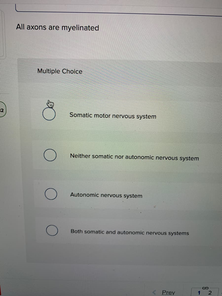 All axons are myelinated
Multiple Choice
32
Somatic motor nervous system
Neither somatic nor autonomic nervous system
Autonomic nervous system
Both somatic and autonomic nervous systems
Prev
1 2
