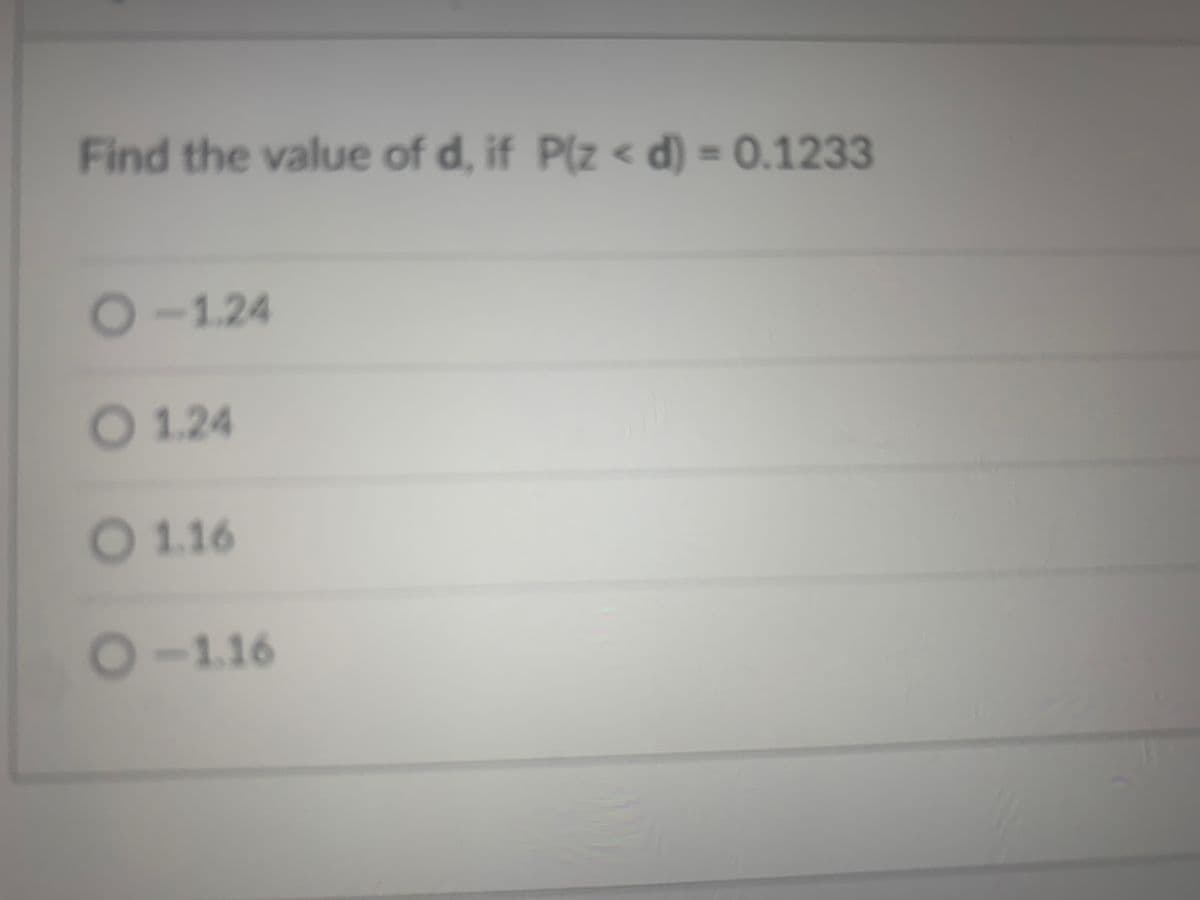 Find the value of d, if Plz <d) = 0.1233
O-1.24
O 1.24
O 1.16
O-1.16