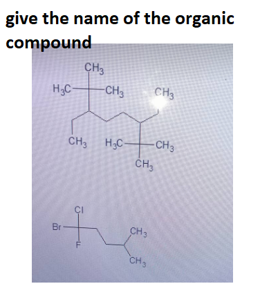give the name of the organic
compound
H₂C-
-CH3 CH3
-CH3
Br
CH3
CH3 H₂C-
CI
-LL
CH3
CH3
CH3