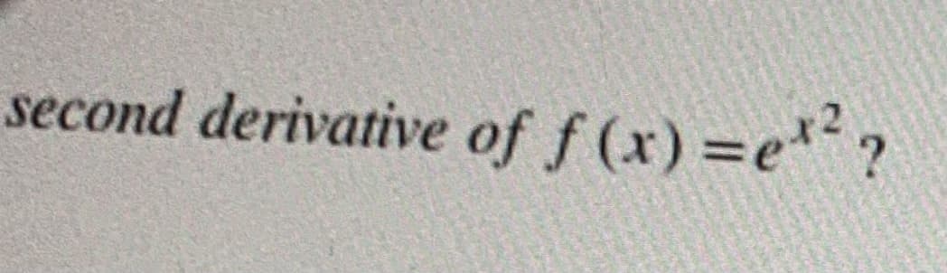 second derivative of f (x) =e.
%3D
