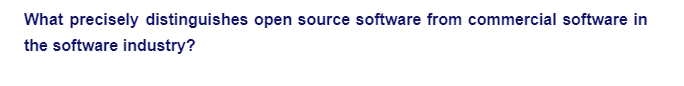 What precisely distinguishes open source software from commercial software in
the software industry?