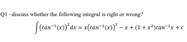 Q1 -discuss whether the following integral is right or wrong?
|(tan-"(x)*dx = x(tan- (x))* – x + (1 + x²)tan-tx + c
