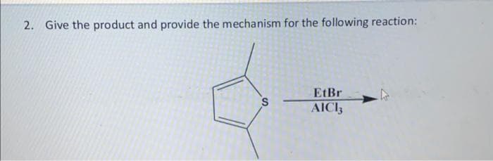 2. Give the product and provide the mechanism for the following reaction:
S
EtBr
AICI 3