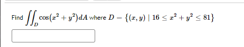 Find
1d [_cos (2² + y²)dA where D = {(z,y) | 16 ≤ z² + y² ≤ 81}