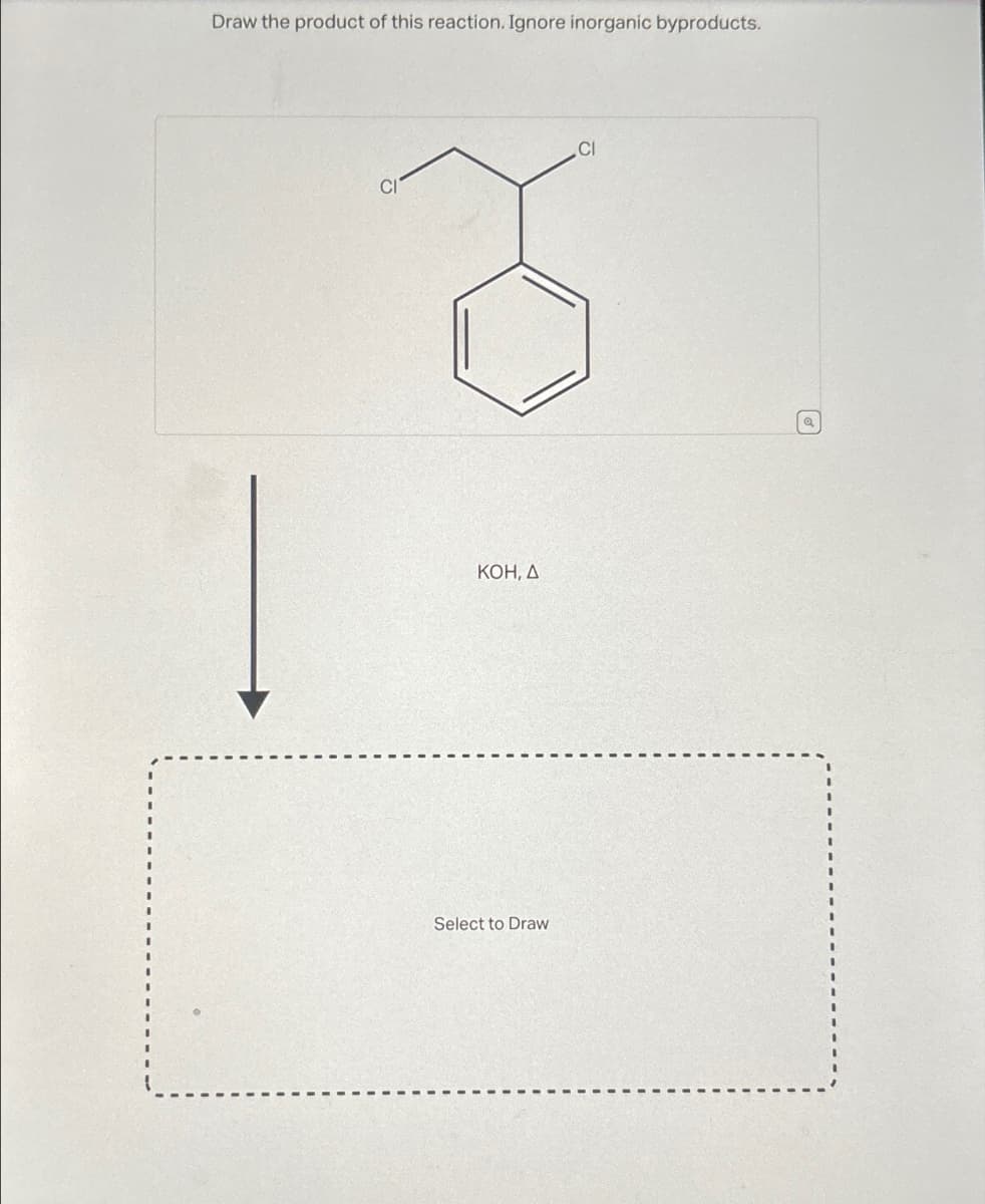 Draw the product of this reaction. Ignore inorganic byproducts.
KOH, A
Select to Draw
CI
a