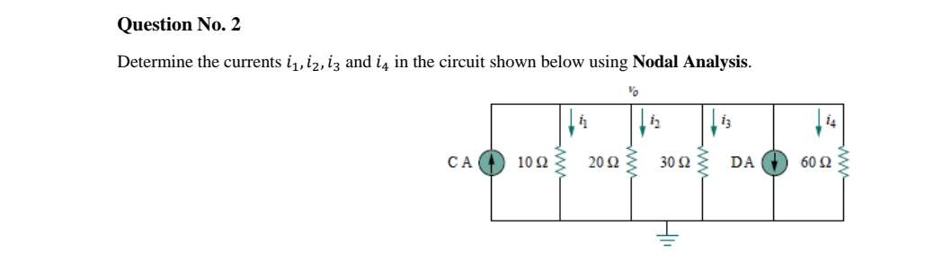 Question No. 2
Determine the currents i1, i2, iz and i4 in the circuit shown below using Nodal Analysis.
СА
10 Ω ξ 20Ω
30 Ωξ DA
60 Ω
