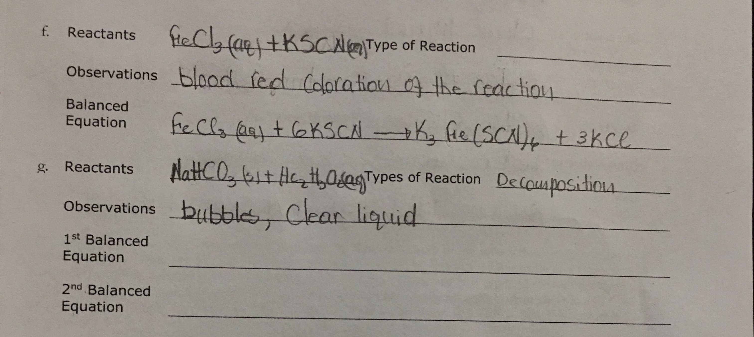 HeCly (aqitKSCNTYpe of Reaction
Observations blaod fed (dotation the feac tiou
f. Reactants
Balanced
fecl fany t laksCA
e(SCA), + 3kce
Equation
NattCO bit fe t,0saTvpes of Reaction Decoupositiou
Reactants
g.
Observations butbles Clear liquid
1st Balanced
Equation
2nd Balanced
Equation
