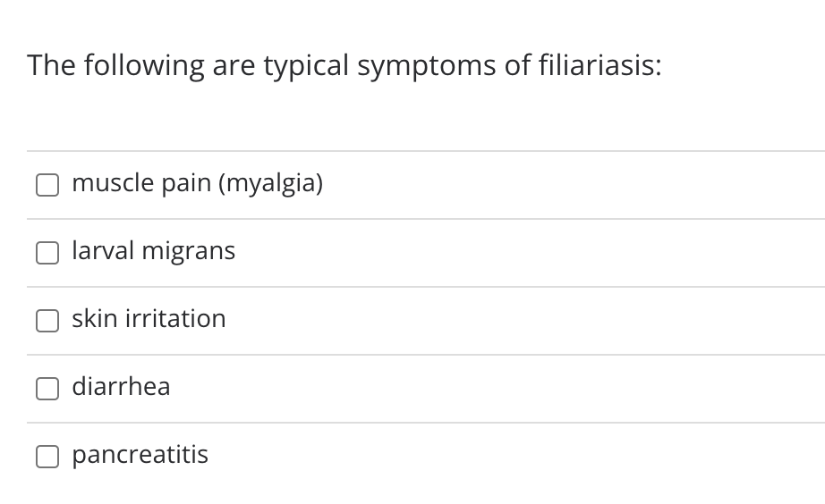 The following are typical symptoms of filiariasis:
muscle pain (myalgia)
larval migrans
skin irritation
diarrhea
pancreatitis
