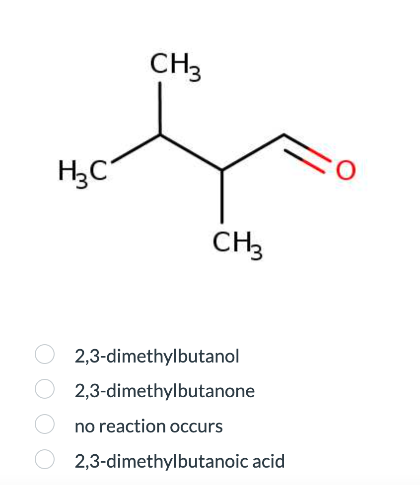 HC
CH3
CH3
2,3-dimethylbutanol
2,3-dimethylbutanone
no reaction occurs
2,3-dimethylbutanoic acid