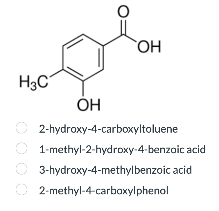 H3C
O
OH
OH
O2-hydroxy-4-carboxyltoluene
1-methyl-2-hydroxy-4-benzoic acid
3-hydroxy-4-methylbenzoic acid
2-methyl-4-carboxylphenol