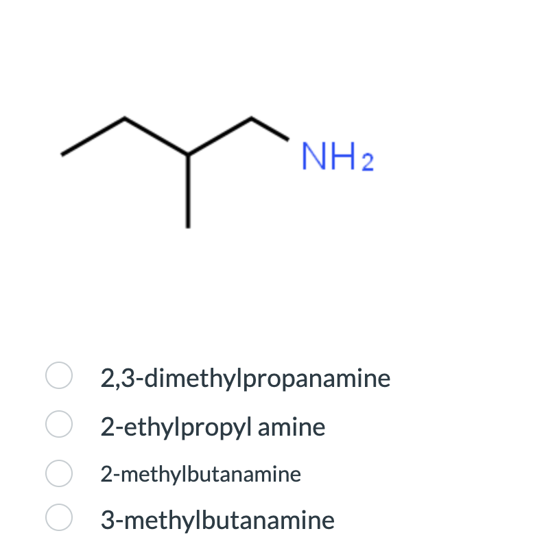 NH₂
O2,3-dimethylpropanamine
O2-ethylpropyl amine
O2-methylbutanamine
3-methylbutanamine