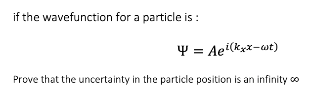 if the wavefunction for a particle is :
Y = Aei(kxx-wt)
Prove that the uncertainty in the particle position is an infinity o
