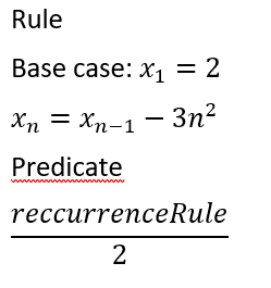 Rule
Base case: x₁ = 2
X1
Xn = Xn-1-3n²
Predicate
reccurrenceRule
2