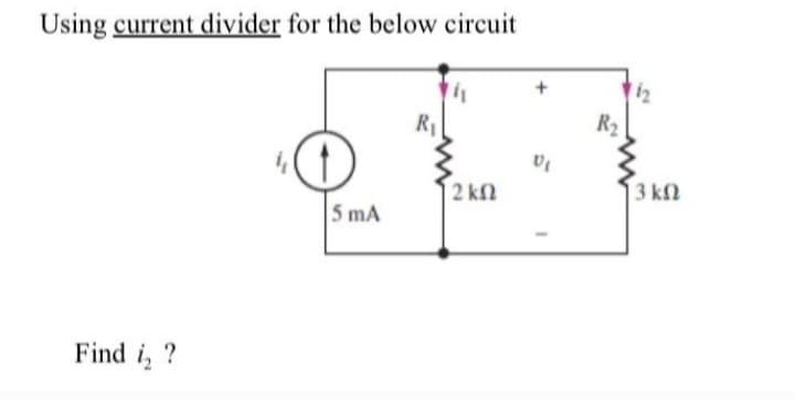 Using current divider for the below circuit
Find i₂ ?
5 mA
R₁
|2 ΚΩ
VI
R₂
3 ΚΩ