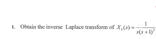 1. Obtain the inverse Laplace transform of X, (s)
1
s(s+1)³