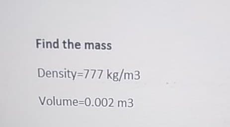 Find the mass
Density=777 kg/m3
Volume=0.002 m3