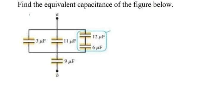 Find the equivalent capacitance of the figure below.
12 µF
3 µF
11 F
6 µF
9 µF
