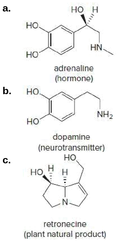 a.
HO H
но.
HN.
Но
adrenaline
(hormone)
b.
Но.
NH2
но
dopamine
(neurotransmitter)
но.
C.
но
N-
retronecine
(plant natural product)
