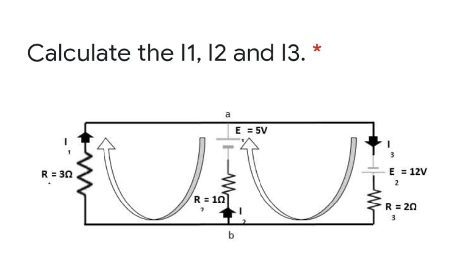 Calculate the 1, 12 and 13. *
a
E = 5V
3
R = 30
E = 12V
2
R = 10
R = 20
3
