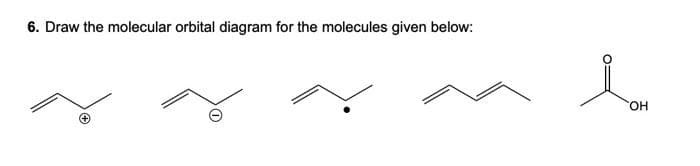 6. Draw the molecular orbital diagram for the molecules given below:
Lov
OH