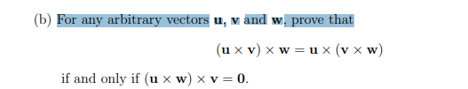 (b) For any arbitrary vectors u, v and w, prove that
(u x v) x w = u x (v x w)
if and only if (u x w) × v = 0.
