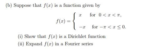 (b) Suppose that f(x) is a function given by
for 0 <x < T,
f(1) =
for -T <r < 0.
(i) Show that f (x) is a Dirichlet function
(ii) Expand f() in a Fourier series
