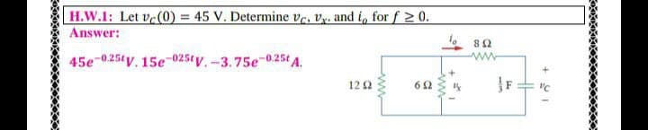 H.W.1: Let ve(0) = 45 V. Determine ve, vy. and i, for f > 0.
Answer:
45e-025ty. 15e-025ty.-3.75e-0.25t A.
12 2
