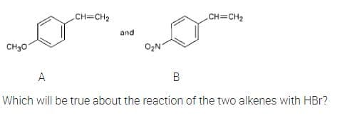 CH=CH₂
_CH=CH₂
CH30
0₂N₁
A
B
Which will be true about the reaction of the two alkenes with HBr?
and