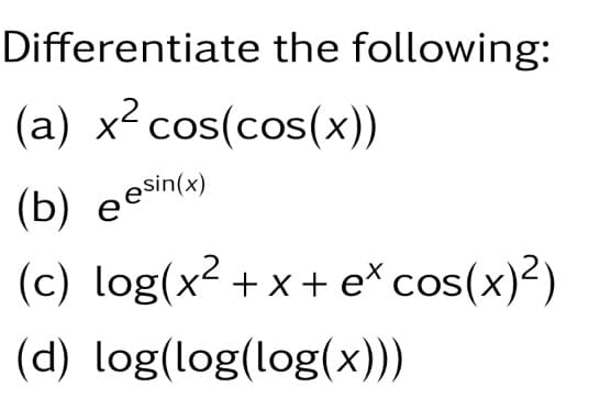 Differentiate the following:
(a) x² cos(cos(x))
(b) eesin(x)
(c) log(x²+x+ e* cos(x)²)
(d) log(log(log(x)))