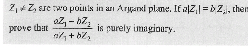 Z₁ Z₂ are two points in an Argand plane. If a|Z₁ = b|Z₂l, then
prove that
az₁-bZ₂
aZ₁ +bZ₂
is purely imaginary.