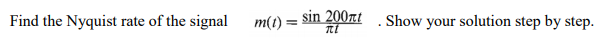 Find the Nyquist rate of the signal
m(t) =
sin 200nt
Show your solution step by step.
%3D
