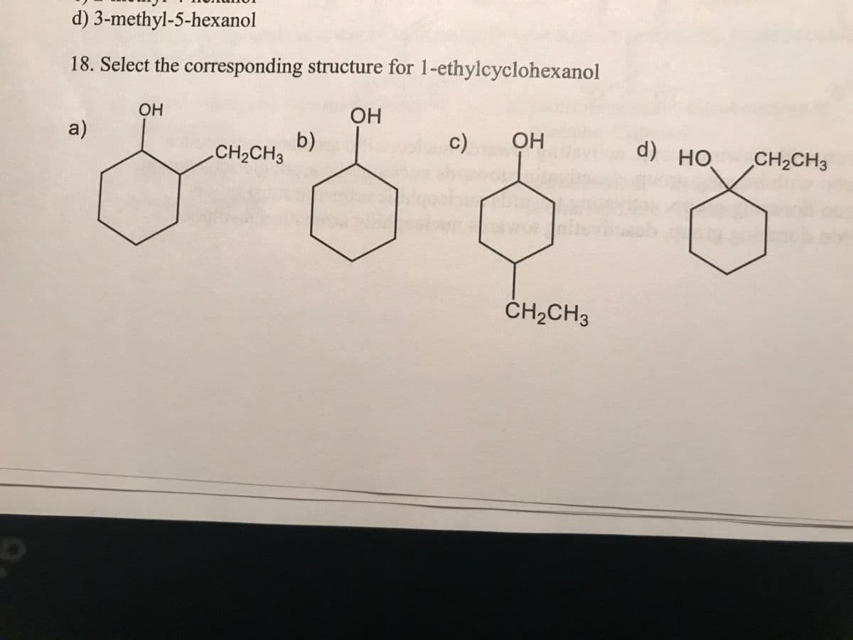 d) 3-methyl-5-hexanol
18. Select the corresponding structure for 1-ethylcyclohexanol
a)
OH
CH₂CH3
b)
OH
c)
OH
CH₂CH3
d) HO
CH₂CH3
||
