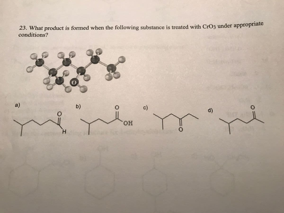 23. What product is formed when the following substance is treated with CrO3 under appropriate
conditions?
a)
que
H
b)
O
OH
c)
O
d)